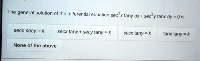 The general solution of the differential equation sec^2x tan y  dx + sec^2y tan x  dy = 0 is
sec x sec y = k
sec x tan x + sec y tan y = k
sec x tan y = k
tan x tan y = k
None of the above