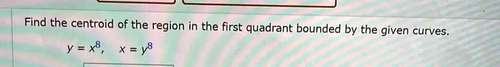 Solved Find The Centroid Of The Region In The First Quadrant Bounded By The Given Curves Y X8