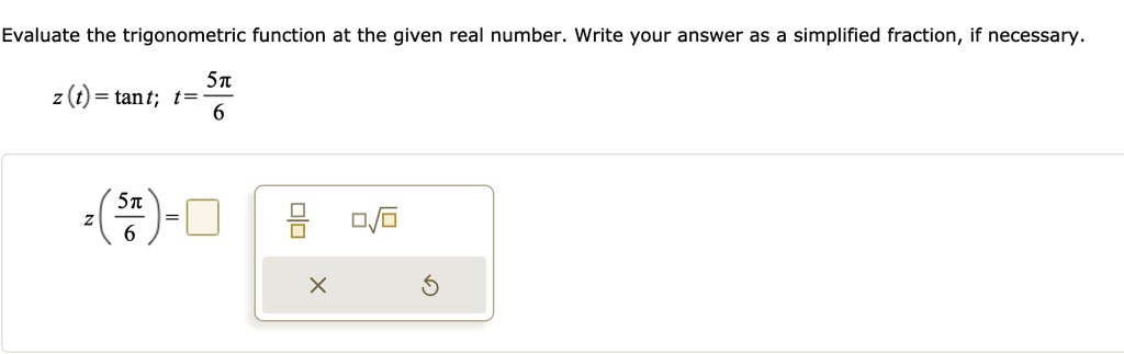 Evaluate the trigonometric function at the given real number. Write your answer as a simplified fraction, if necessary.
z(t) = tan t; t = 5?/6
z(5?/6) = -?3/3