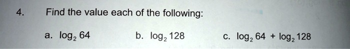 4. Find the value each of the following:
a. log2 64 b. log2 128 c. log2 64 + log2 128