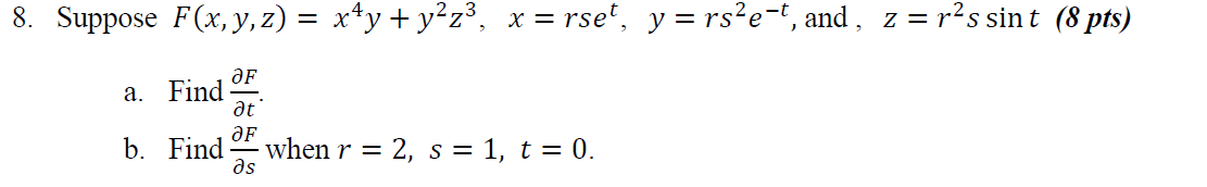 8. Suppose F(x, y, z) = x^4y + y^2z^3, x = rse^t, y = rs^2e^-t, and, z = r^2s sin t
a. Find ?F/?t.
b. Find ?F/?s when r = 2, s = 1, t = 0.