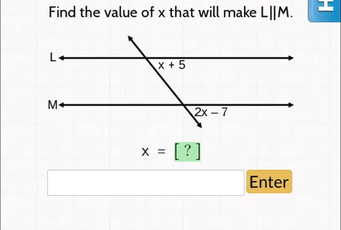 Find the value of x that will make L||M.
x + 5
2x - 7
x = [?]