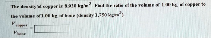 SOLVED:The density of copper is 8,920 kg/m Find the ratio of the volume ...