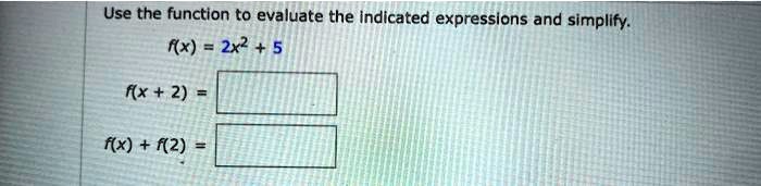 Use the function to evaluate the indicated expressions and simplify.
f(x) = 2x^2 + 5
f(x + 2) =
f(x) + f(2) =