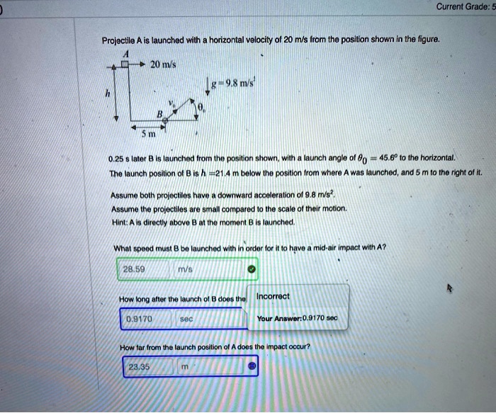 SOLVED: Current Grade: 5 Projectile A is launched with a horizontal ...