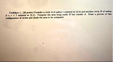 problem 1 20 points consider a circle a of radius 1 centered at 00 and another circle b of radius 0 r 1 centered at 01 compute the area lying inside b but outside a draw a picture of this co 09528