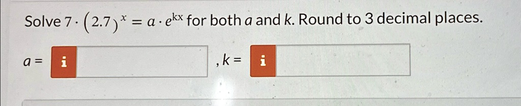 Solve 7 · (2.7)^x = a · e^kx for both a and k. Round to 3 decimal places.