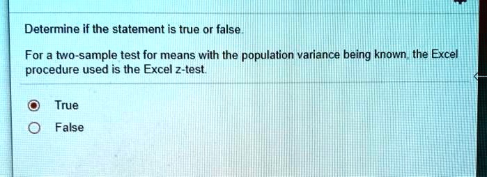 Determine if the statement is true or false.
For a two-sample test for means with the population variance being known, the Excel procedure used is the Excel z-test.
True
False