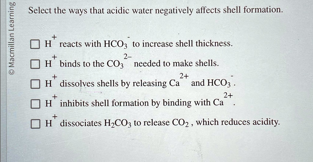 Select the ways that acidic water negatively affects shell formation. H ...