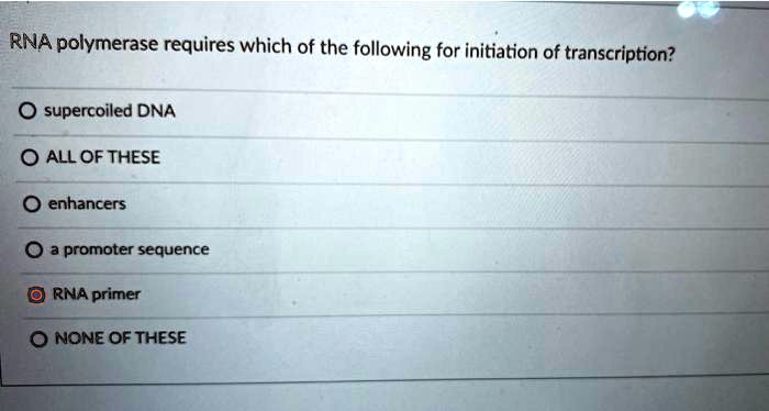 RNA polymerase requires which of the following for initiation of transcription?
supercoiled DNA
ALL OF THESE
enhancers
a promoter sequence
RNA primer
NONE OF THESE