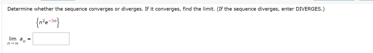 Determine whether the sequence converges or diverges. If it converges, find the limit. (If the sequence diverges, enter DIVERGES.)
[
eginarrayl
leftn^2 e^-5 night lim n ightarrow infty an=
endarray
]