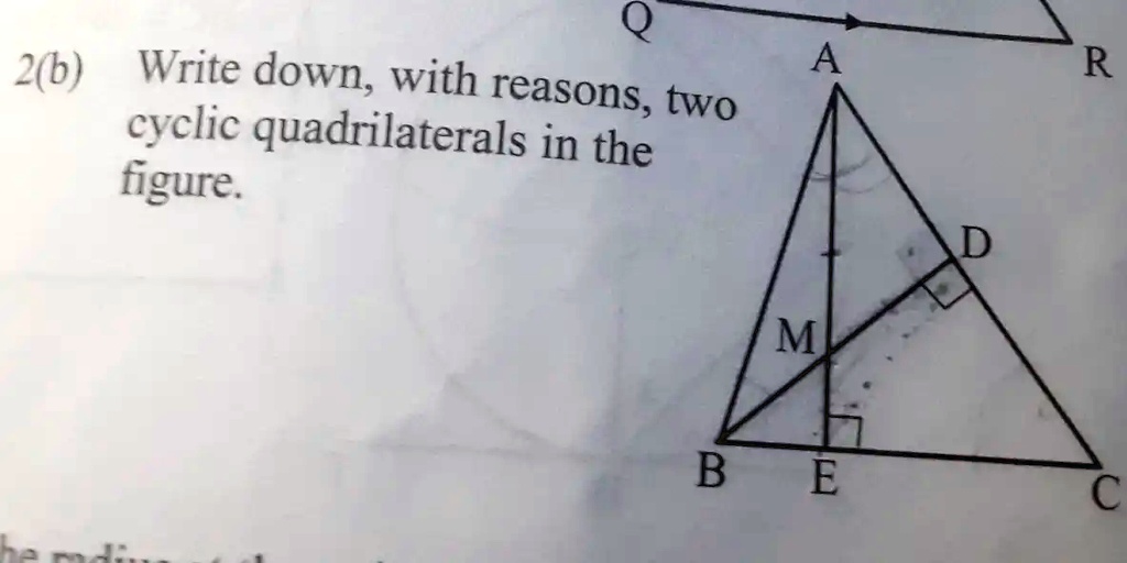 2(b) Write down, with reasons, two
cyclic quadrilaterals in the
figure.