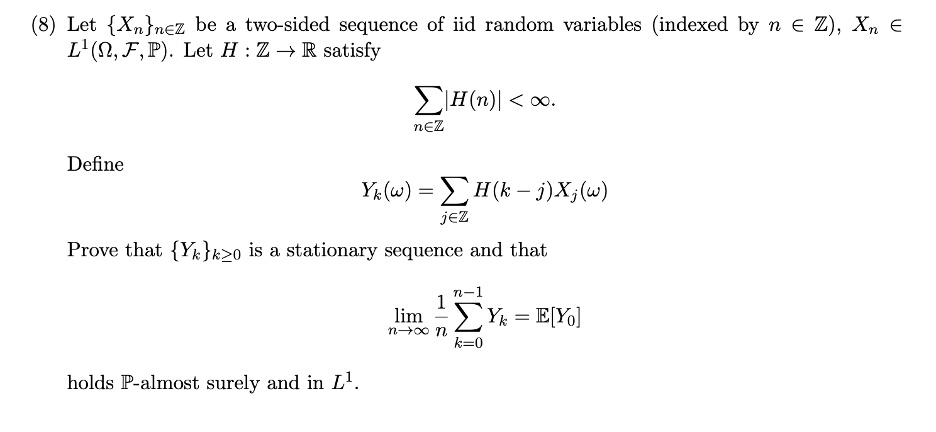 8 let xnnz be a two sided sequence of iid random variables indexed by n z xn l1 f p let h z r satisfy hn n z define yk jz hk jxj prove that ykk0 is a stationary sequence and that limn 1n k0n 75393