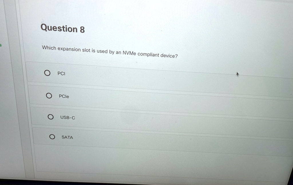 Question 8
Which expansion slot is used by an NVMe compliant device?
PCI
PCle
USB-C
SATA
