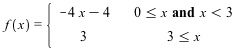 f(x) =  -4x - 4     0 ≤x  and  x < 3
 3     3 ≤x 