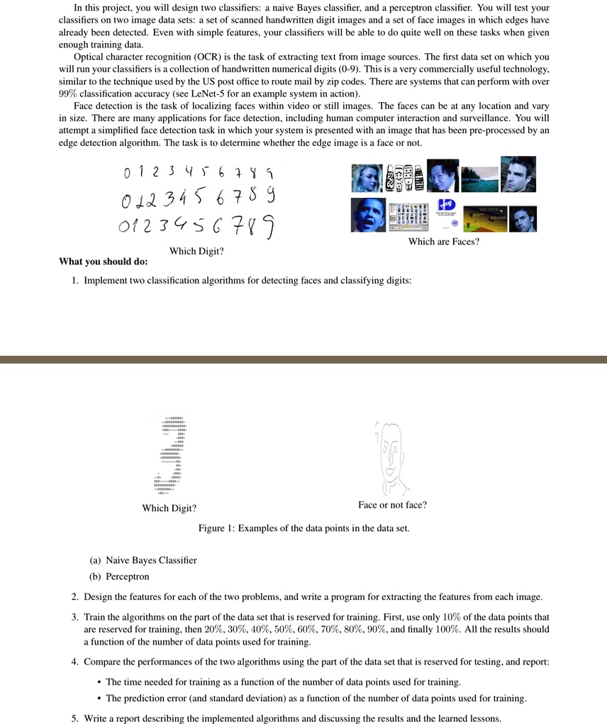 in this project you will design two classifiers a naive bayes classifier and a perceptron classifier you will test your classifiers on two image data sets a set of scanned handwritten digit  36297