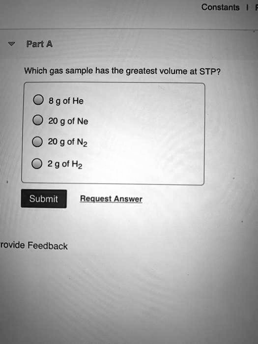 Solved:constants Part A Which Gas Sample Has The Greatest Volume At Stp? 8  G Of He 20 G Of Ne 20 G Of Nz 2G Of Hz Submit Request Answer Rovide Feedback Solved:constants Part A Which Gas Sample Has The Greatest Volume At Stp? 8  G Of He 20 G Of Ne 20 G Of Nz 2G Of Hz Submit Request Answer Rovide Feedback