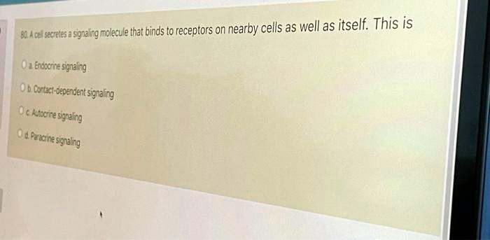 80. A cell secretes a signaling molecule that binds to receptors on nearby cells as well as itself. This is

a. Endocrine signaling
b. Contact-dependent signaling
c. Autocrine signaling
d. Paracrine signaling