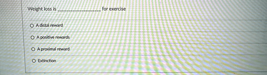 Weight loss is  for exercise
A distal reward
A positive rewards
A proximal reward
Extinction