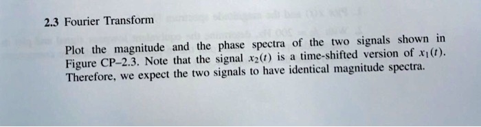 2.3 Fourier Transform Plot the magnitude and the phase spectra of the ...