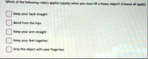 which of the following rules applies apply when you must lift a heavy object choose all apply keep your back straight bend from the hips keep your arm straight keep your feet together grip t 47055
