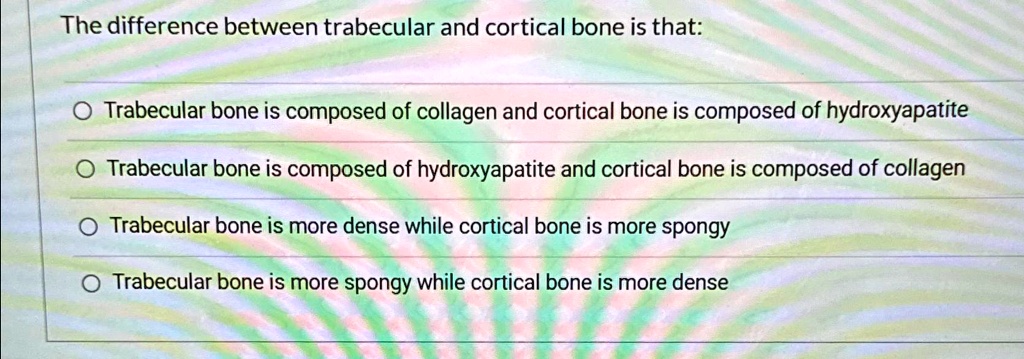 [GET ANSWER] the difference between trabecular and cortical bone is ...