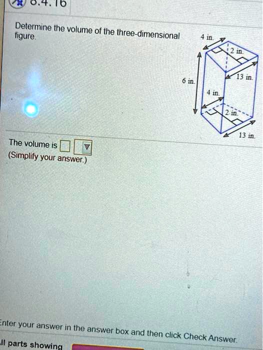 Determine the volume of the three-dimensional figure.
The volume is 
(Simplify your answer.)
4 in.
2 in.
6 in.
4 in.
13 in.
2 in.
13 in.
Enter your answer in the answer box and then click Check Answer.
All parts showing
