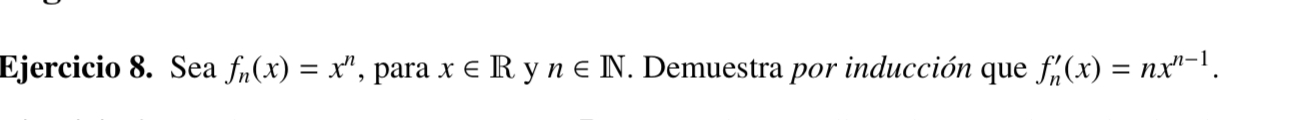 Ejercicio 8. Sea fn(x)=x^n, para x ∈ℝ y n ∈ℕ. Demuestra por inducción que fn^'(x)=n x^n-1.