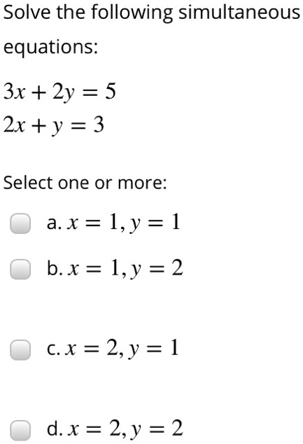 Solved Solve The Following Simultaneous Equations 3x 2y 5 2x Y 3 Select One Or More A X 1 Y 1 Bx 1 Y 2 Cx 2 Y 1 D X 2 Y 2