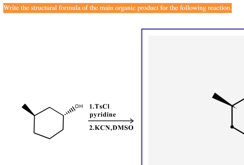 Write the structural formula of the main organic product for the following reaction.
OH 1.TsCl
pyridine
2.KCN,DMSO