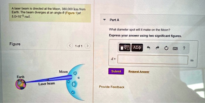 A laser beam is directed at the Moon, 380,000 km from Earth. The beam diverges at an angle θ (Figure 1) of 5.0 × 10^-5 rad. What diameter spot will it make on the Moon? Express your answer using two significant figures.
