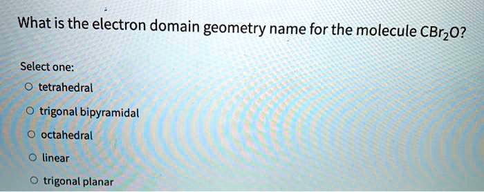 SOLVED: What is the electron domain geometry name for the molecule ...