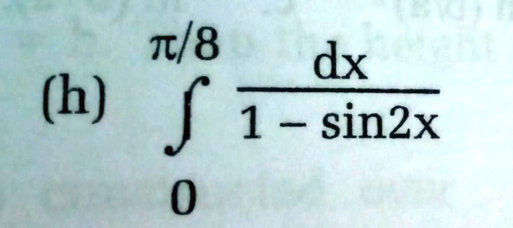 (h) ∫0^π/8 (dx)/(1 - sin2x)
