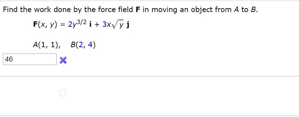 Find the work done by the force field F in moving an object from A to B.
F(x, y) = 2y^3/2 mathbfi + 3xsqrty mathbfj
A(1, 1), B(2, 4)