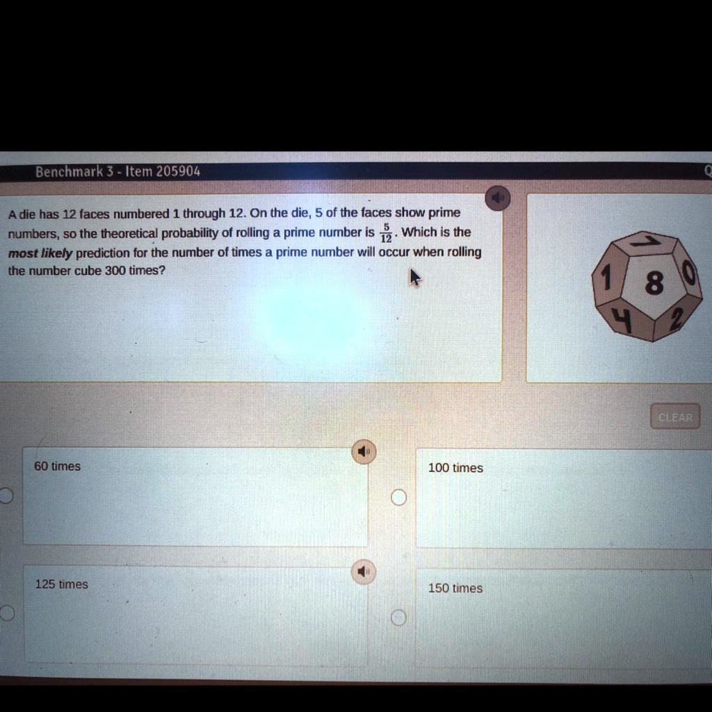 Solved A Die Has 12 Faces Numbered 1 Through 12 On The Die 5 Of The Faces Show Prime Numbers So The Theoretical Probability Of Rolling A Prime Number Is 5 12 Which