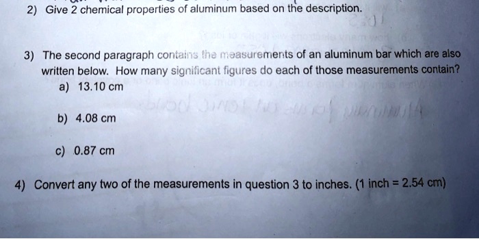 give 2 chemical properties of aluminum based on the description the second paragraph containa na uasuremierts of an aluminum bar which are also wrilten below how many signilicant figures do 03697