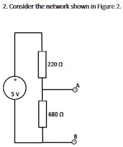 2. Consider the network shown in Figure 2. 5V 220 Ω 680 Ω A B