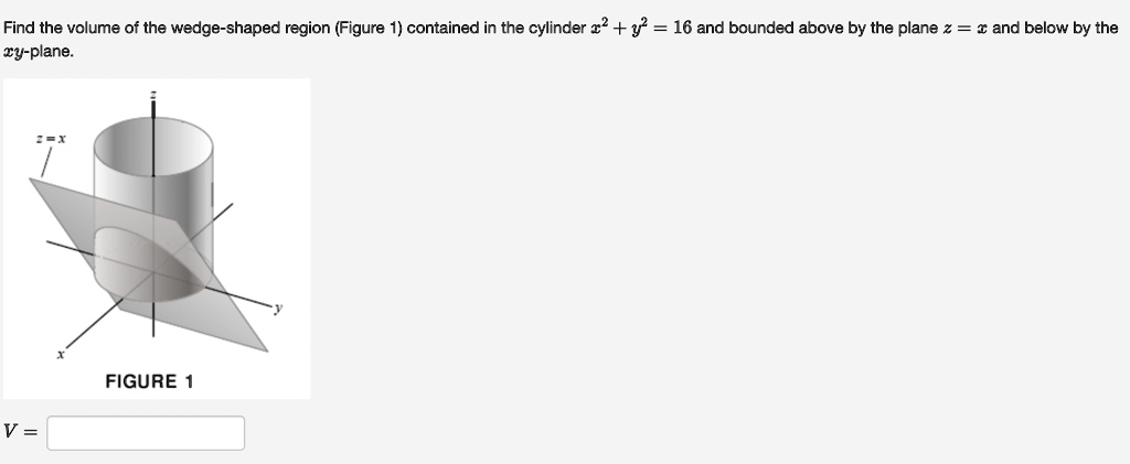 find the volume of the wedge shaped region figure 1 contained in the cylinder x2 y2 16 and bounded above by the plane z x and below by the xy plane z x z y x figure 1 v 31005