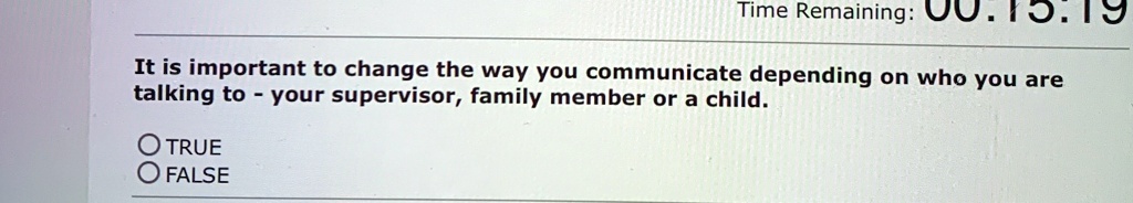 It is important to change the way you communicate depending on who you are talking to - your supervisor, family member or a child.
O TRUE
O FALSE