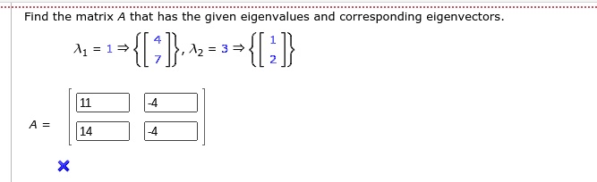Find the matrix A that has the given eigenvalues and corresponding eigenvectors.

λ1 = 1  4
7, λ2 = 3  1
2

< b m a t r i x >