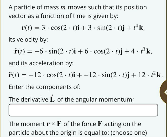 Solved A Particle Of Mass M Moves Such That Its Position Vector As A Function Of Time Is Given By R T 3 Cos 2 T I 3 Sin 2 T J T4k Its