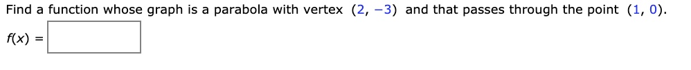 Find a function whose graph is a parabola with vertex (2, -3) and that passes through the point (1, 0).
f(x) =