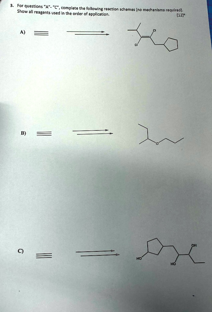 For questions &quot; A &quot; - &quot; C &quot;, complete the following reaction schemes (no mechanisms required ...