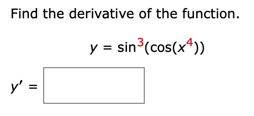 Find the derivative of the function.
[
y=sin ^3left(cos left(x^4ight)ight)
]
[
y^prime=
]