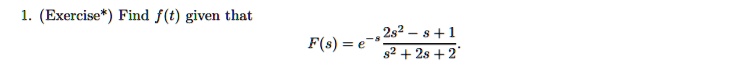 1. (Exercise*) Find f(t) given that
F(s) = e^-s(2s^2 - s + 1)/(s^2 + 2s + 2)