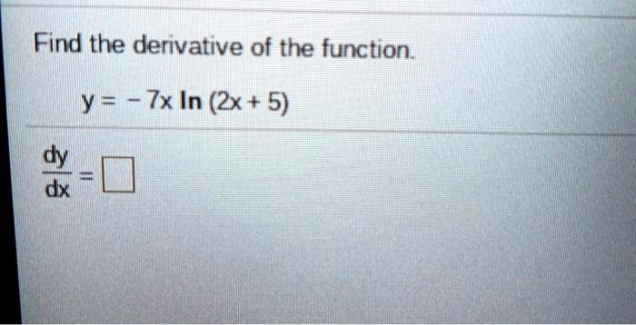 Find the derivative of the function.
y = -7x ln(2x + 5)
dy/dx =