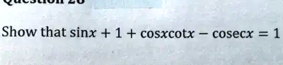 Show that sin x + 1 + cos x cot x - csc x = 1