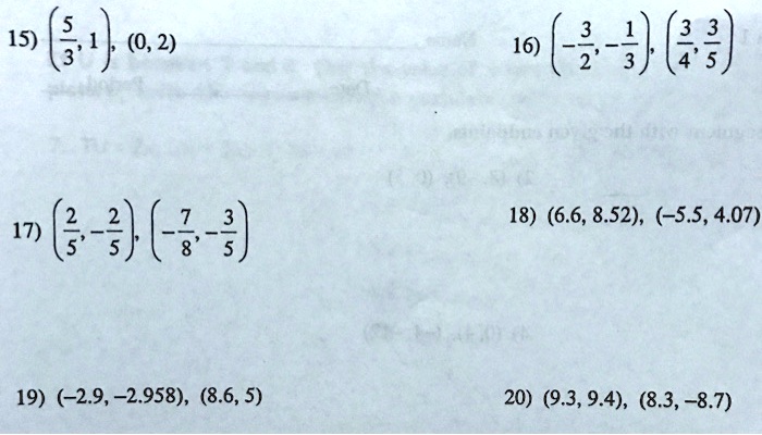 15) left(frac53, 1ight), (0, 2)
16) left(-frac32, -frac13ight), left(frac34, frac35ight)
17) left(frac25, -frac25ight), left(-frac78, -frac35ight)
18) (6.6, 8.52), (-5.5, 4.07)
19) (-2.9, -2.958), (8.6, 5)
20) (9.3, 9.4), (8.3, -8.7)