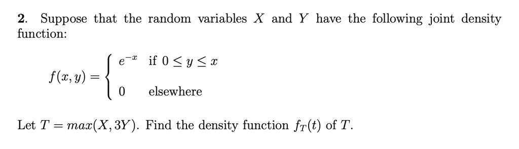 2 suppose that the random variables x and y have the following joint density function fx y begincases e x textif 0 le y le x 0 textelsewhere endcases let t maxx 3y find the density function  14705