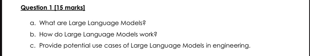 question 1 15 marks a what are large language models b how do large language models work c provide potential use cases of large language models in engineering 41253